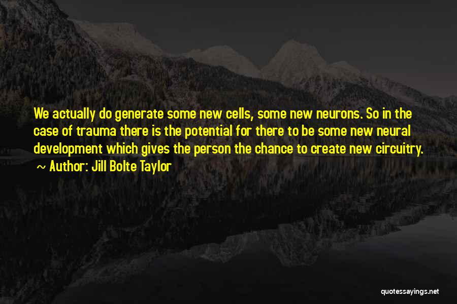 Jill Bolte Taylor Quotes: We Actually Do Generate Some New Cells, Some New Neurons. So In The Case Of Trauma There Is The Potential