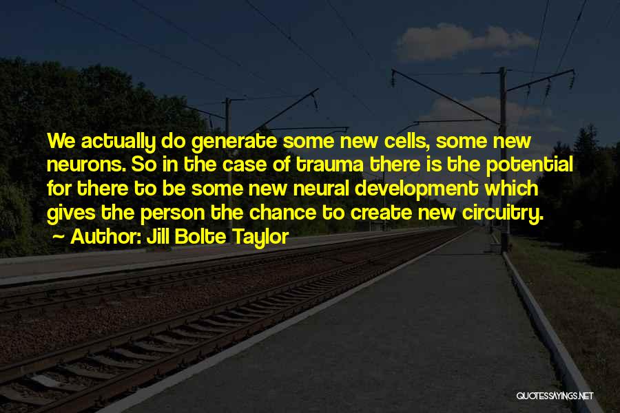 Jill Bolte Taylor Quotes: We Actually Do Generate Some New Cells, Some New Neurons. So In The Case Of Trauma There Is The Potential