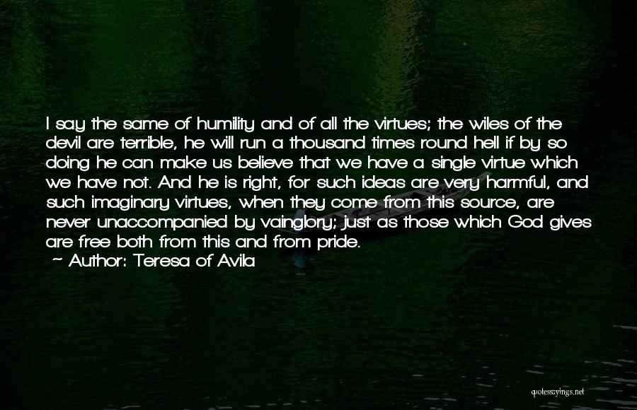 Teresa Of Avila Quotes: I Say The Same Of Humility And Of All The Virtues; The Wiles Of The Devil Are Terrible, He Will