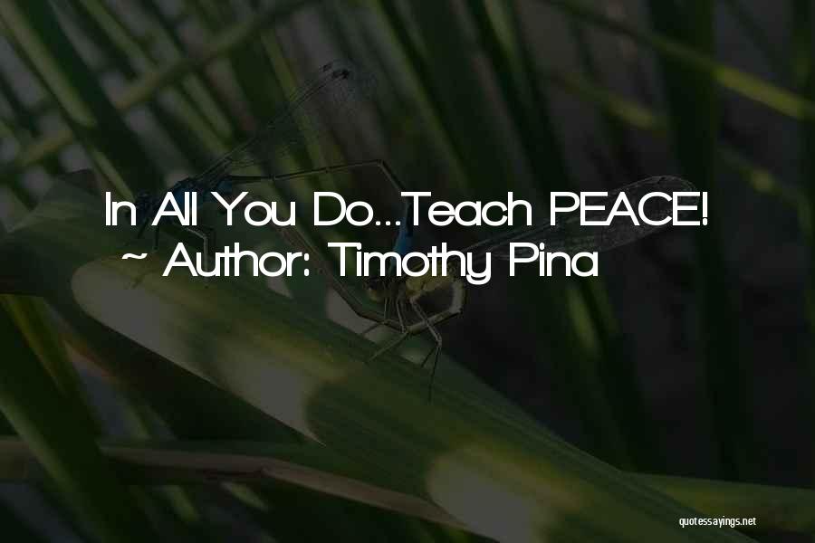 Timothy Pina Quotes: In All You Do...teach Peace!