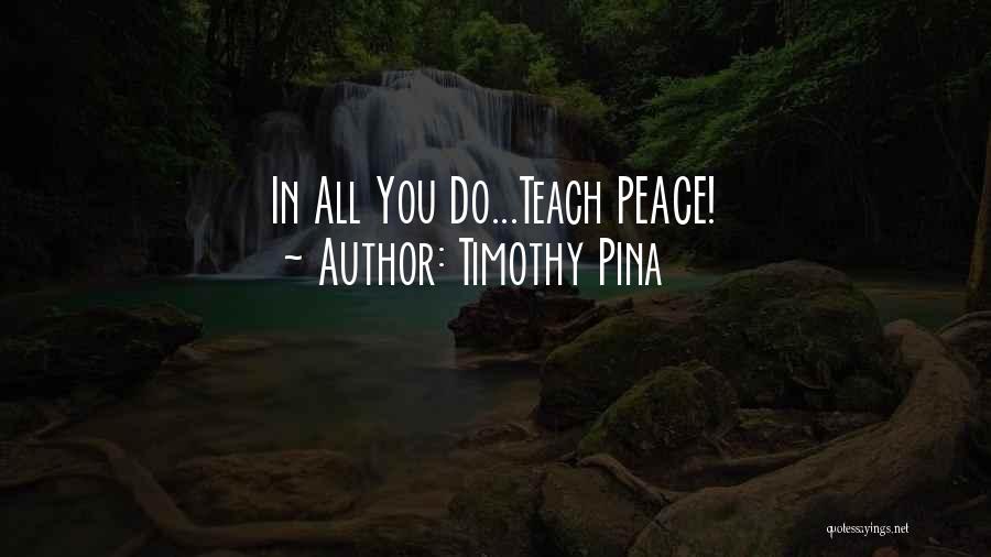 Timothy Pina Quotes: In All You Do...teach Peace!
