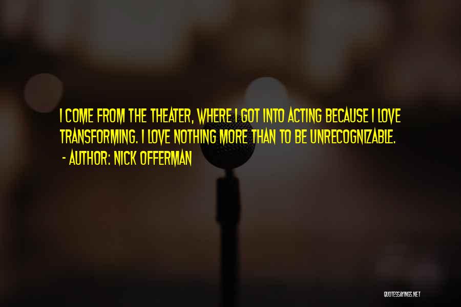 Nick Offerman Quotes: I Come From The Theater, Where I Got Into Acting Because I Love Transforming. I Love Nothing More Than To