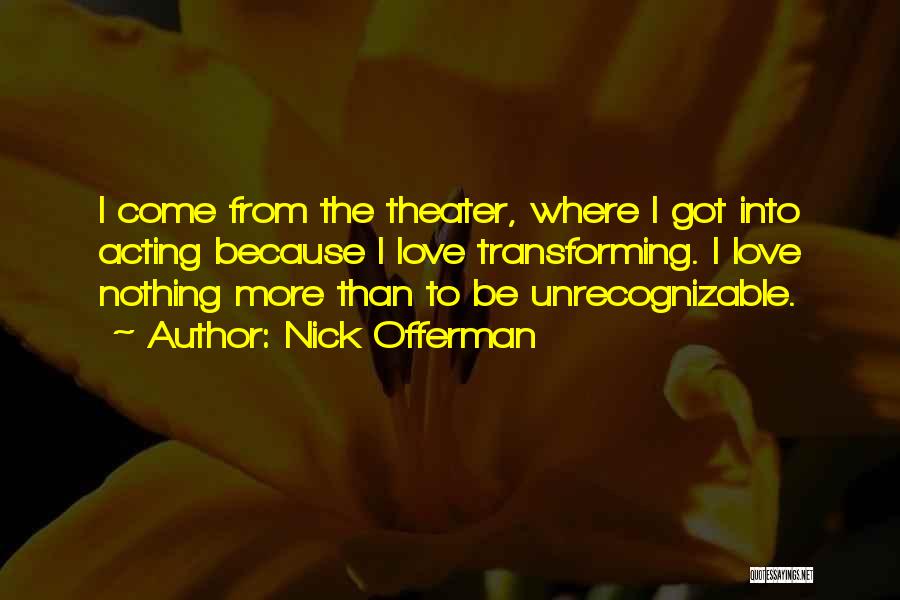 Nick Offerman Quotes: I Come From The Theater, Where I Got Into Acting Because I Love Transforming. I Love Nothing More Than To