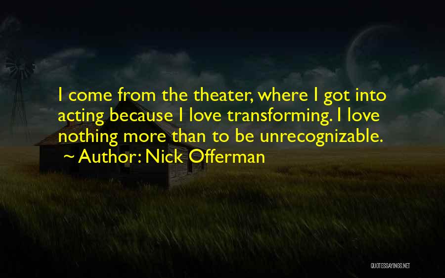 Nick Offerman Quotes: I Come From The Theater, Where I Got Into Acting Because I Love Transforming. I Love Nothing More Than To