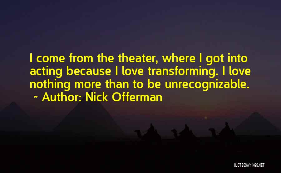 Nick Offerman Quotes: I Come From The Theater, Where I Got Into Acting Because I Love Transforming. I Love Nothing More Than To