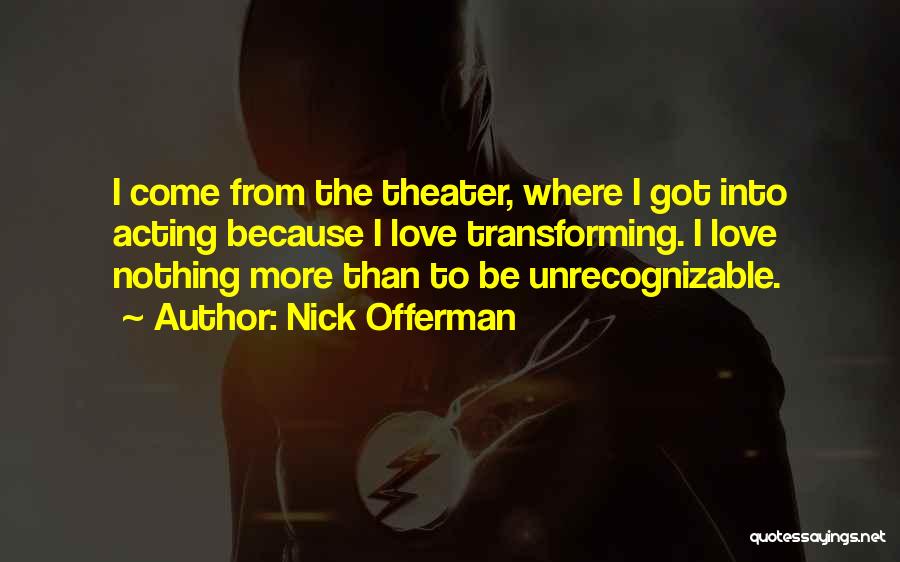 Nick Offerman Quotes: I Come From The Theater, Where I Got Into Acting Because I Love Transforming. I Love Nothing More Than To