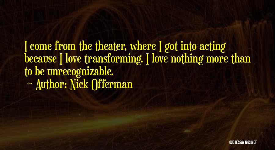 Nick Offerman Quotes: I Come From The Theater, Where I Got Into Acting Because I Love Transforming. I Love Nothing More Than To