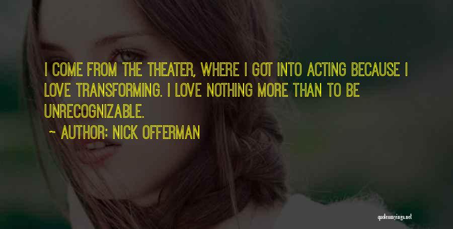 Nick Offerman Quotes: I Come From The Theater, Where I Got Into Acting Because I Love Transforming. I Love Nothing More Than To