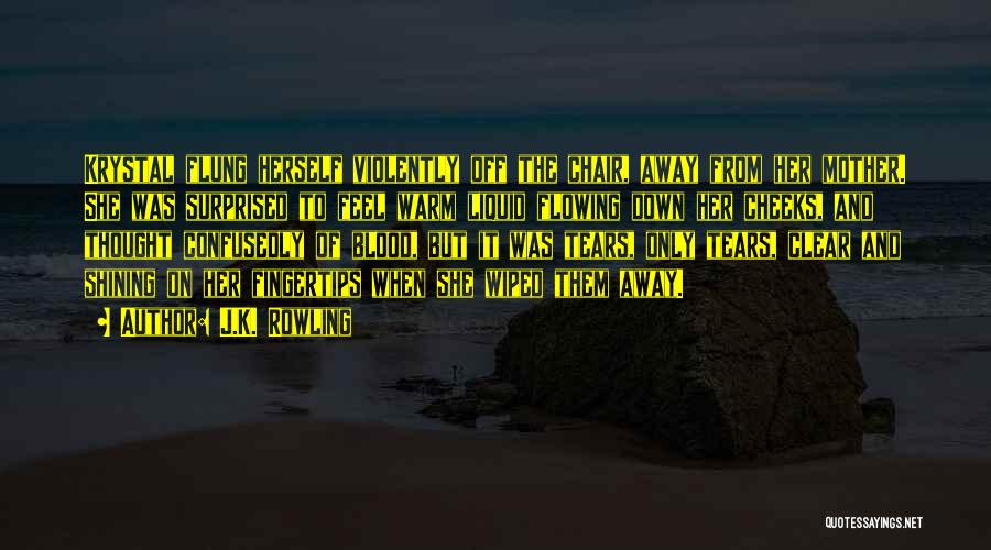 J.K. Rowling Quotes: Krystal Flung Herself Violently Off The Chair, Away From Her Mother. She Was Surprised To Feel Warm Liquid Flowing Down