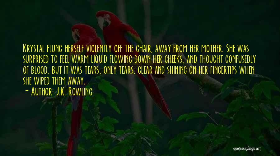 J.K. Rowling Quotes: Krystal Flung Herself Violently Off The Chair, Away From Her Mother. She Was Surprised To Feel Warm Liquid Flowing Down