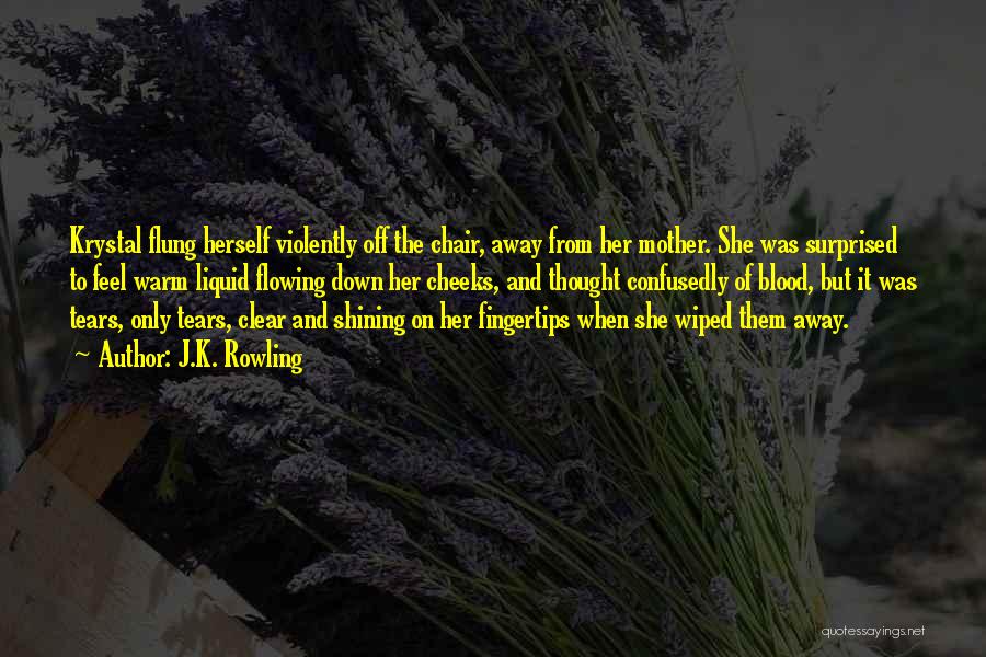 J.K. Rowling Quotes: Krystal Flung Herself Violently Off The Chair, Away From Her Mother. She Was Surprised To Feel Warm Liquid Flowing Down