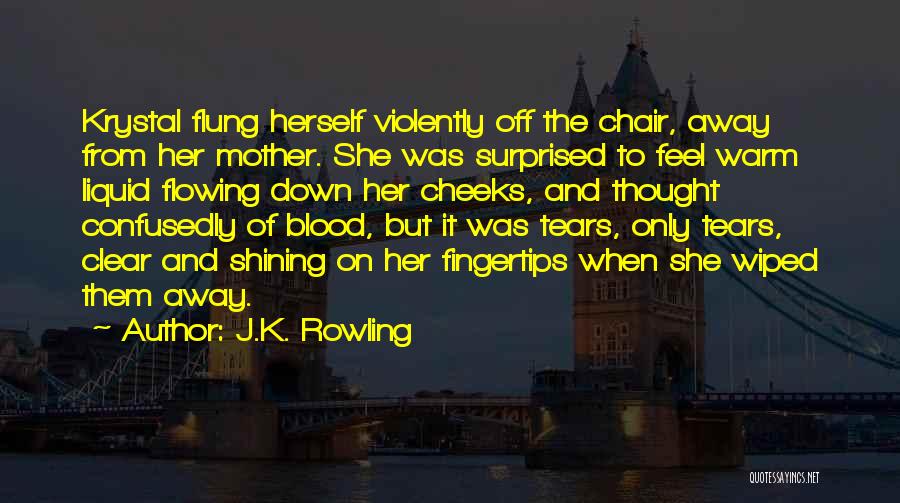 J.K. Rowling Quotes: Krystal Flung Herself Violently Off The Chair, Away From Her Mother. She Was Surprised To Feel Warm Liquid Flowing Down