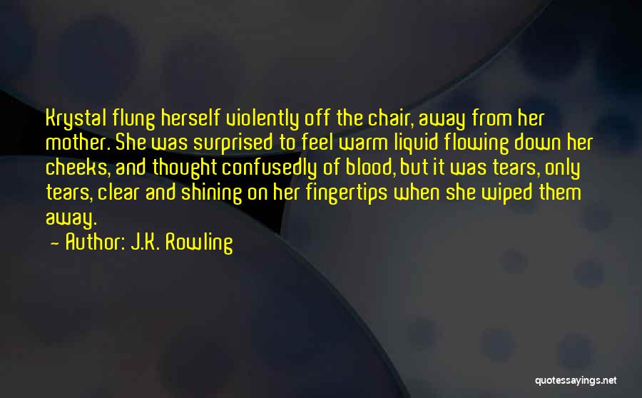 J.K. Rowling Quotes: Krystal Flung Herself Violently Off The Chair, Away From Her Mother. She Was Surprised To Feel Warm Liquid Flowing Down