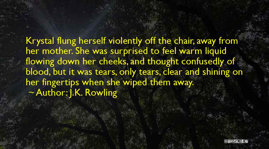 J.K. Rowling Quotes: Krystal Flung Herself Violently Off The Chair, Away From Her Mother. She Was Surprised To Feel Warm Liquid Flowing Down