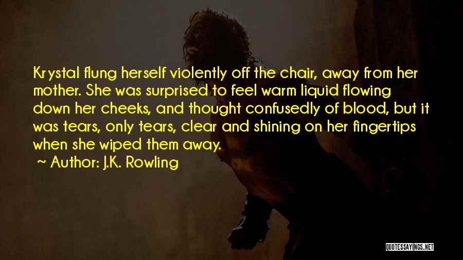 J.K. Rowling Quotes: Krystal Flung Herself Violently Off The Chair, Away From Her Mother. She Was Surprised To Feel Warm Liquid Flowing Down