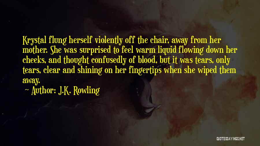 J.K. Rowling Quotes: Krystal Flung Herself Violently Off The Chair, Away From Her Mother. She Was Surprised To Feel Warm Liquid Flowing Down