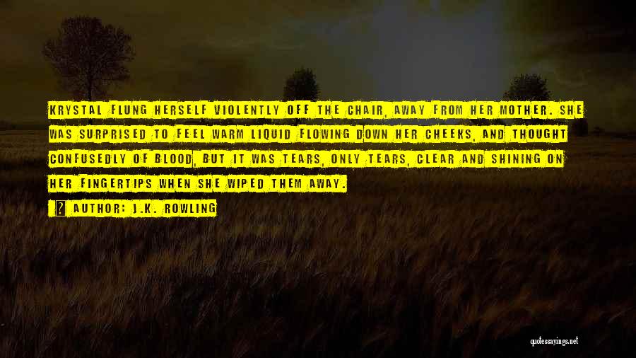 J.K. Rowling Quotes: Krystal Flung Herself Violently Off The Chair, Away From Her Mother. She Was Surprised To Feel Warm Liquid Flowing Down