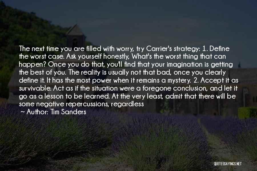 Tim Sanders Quotes: The Next Time You Are Filled With Worry, Try Carrier's Strategy: 1. Define The Worst Case. Ask Yourself Honestly, What's