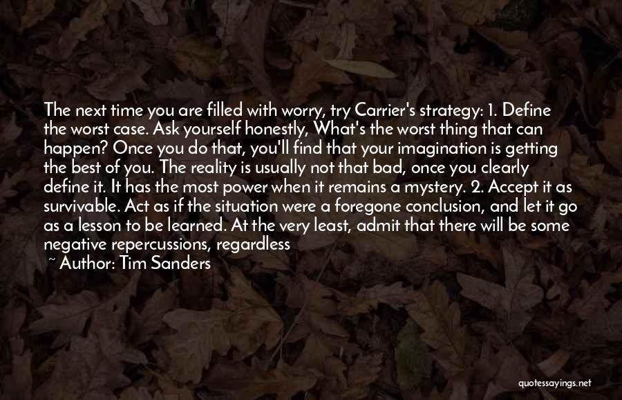 Tim Sanders Quotes: The Next Time You Are Filled With Worry, Try Carrier's Strategy: 1. Define The Worst Case. Ask Yourself Honestly, What's