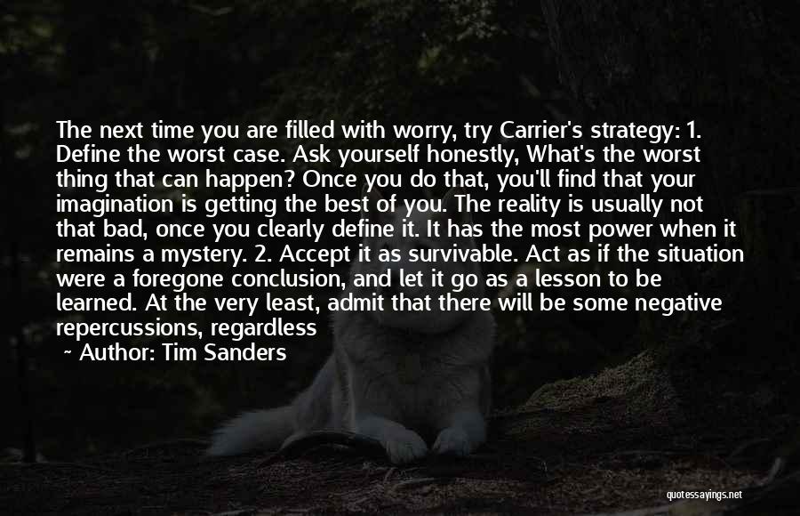 Tim Sanders Quotes: The Next Time You Are Filled With Worry, Try Carrier's Strategy: 1. Define The Worst Case. Ask Yourself Honestly, What's