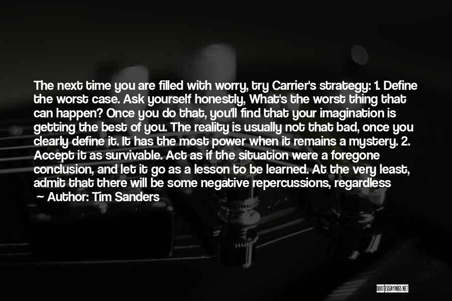 Tim Sanders Quotes: The Next Time You Are Filled With Worry, Try Carrier's Strategy: 1. Define The Worst Case. Ask Yourself Honestly, What's