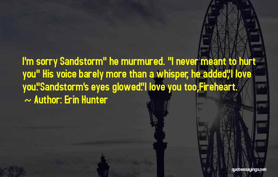 Erin Hunter Quotes: I'm Sorry Sandstorm He Murmured. I Never Meant To Hurt You His Voice Barely More Than A Whisper, He Added,i