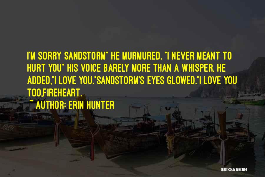 Erin Hunter Quotes: I'm Sorry Sandstorm He Murmured. I Never Meant To Hurt You His Voice Barely More Than A Whisper, He Added,i