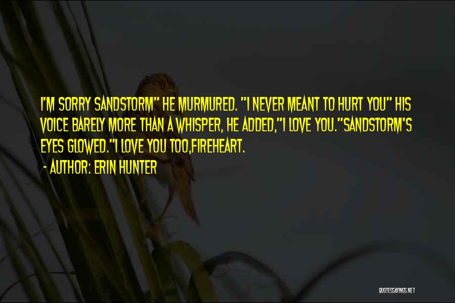 Erin Hunter Quotes: I'm Sorry Sandstorm He Murmured. I Never Meant To Hurt You His Voice Barely More Than A Whisper, He Added,i