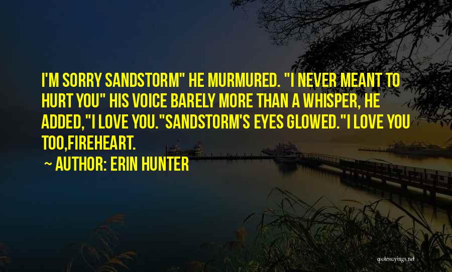 Erin Hunter Quotes: I'm Sorry Sandstorm He Murmured. I Never Meant To Hurt You His Voice Barely More Than A Whisper, He Added,i