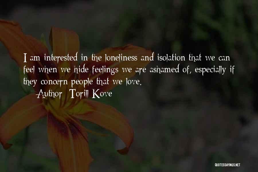 Torill Kove Quotes: I Am Interested In The Loneliness And Isolation That We Can Feel When We Hide Feelings We Are Ashamed Of,