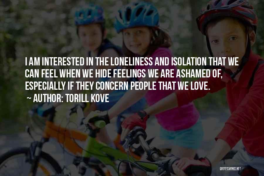 Torill Kove Quotes: I Am Interested In The Loneliness And Isolation That We Can Feel When We Hide Feelings We Are Ashamed Of,