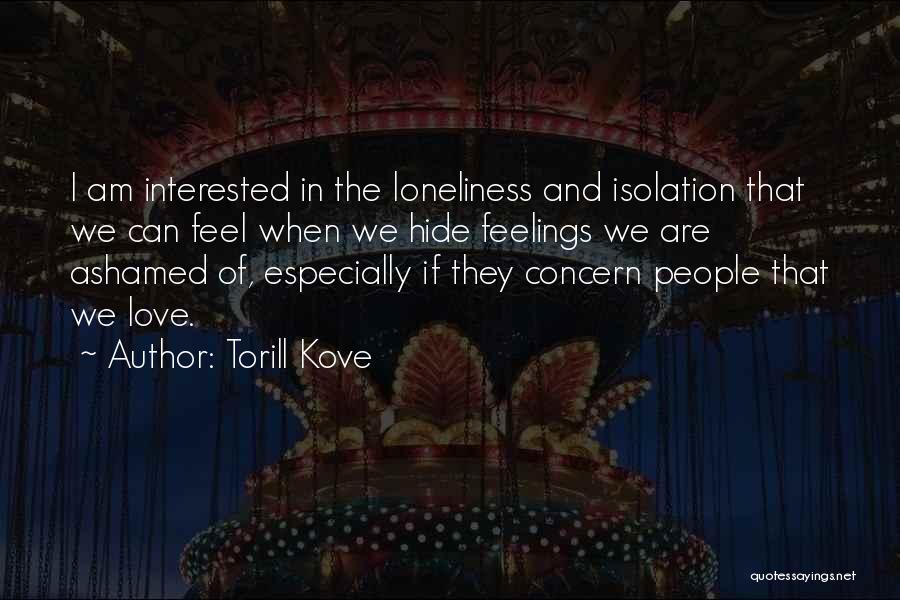 Torill Kove Quotes: I Am Interested In The Loneliness And Isolation That We Can Feel When We Hide Feelings We Are Ashamed Of,