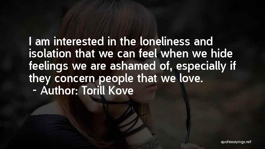 Torill Kove Quotes: I Am Interested In The Loneliness And Isolation That We Can Feel When We Hide Feelings We Are Ashamed Of,