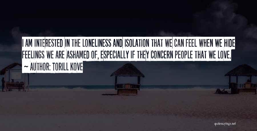 Torill Kove Quotes: I Am Interested In The Loneliness And Isolation That We Can Feel When We Hide Feelings We Are Ashamed Of,