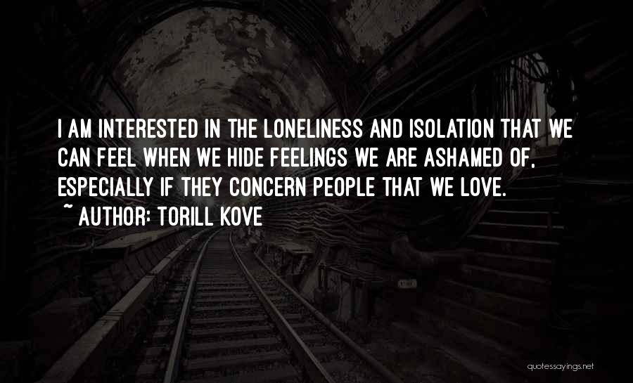 Torill Kove Quotes: I Am Interested In The Loneliness And Isolation That We Can Feel When We Hide Feelings We Are Ashamed Of,