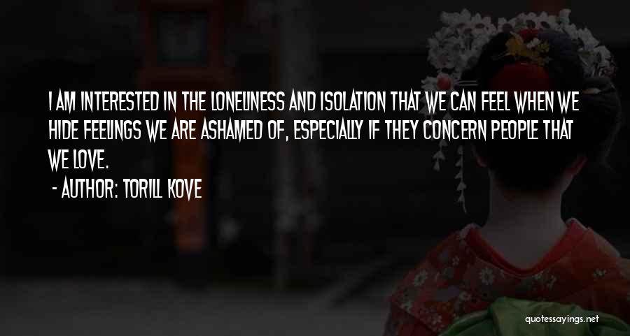 Torill Kove Quotes: I Am Interested In The Loneliness And Isolation That We Can Feel When We Hide Feelings We Are Ashamed Of,