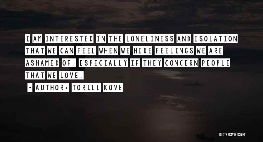 Torill Kove Quotes: I Am Interested In The Loneliness And Isolation That We Can Feel When We Hide Feelings We Are Ashamed Of,