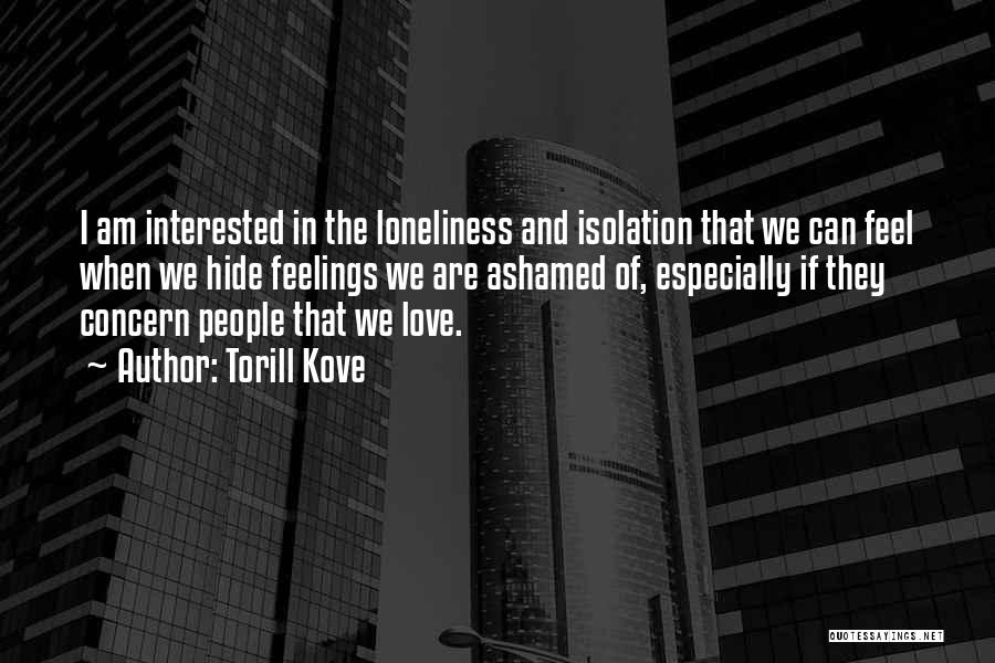 Torill Kove Quotes: I Am Interested In The Loneliness And Isolation That We Can Feel When We Hide Feelings We Are Ashamed Of,