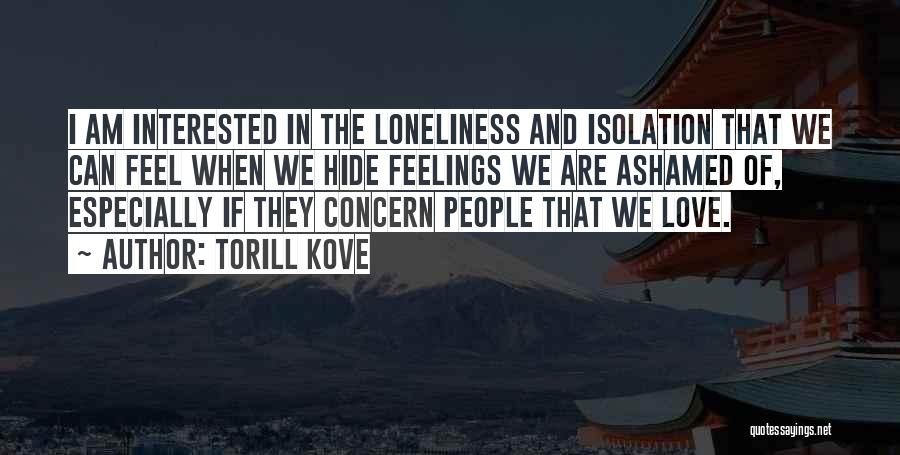 Torill Kove Quotes: I Am Interested In The Loneliness And Isolation That We Can Feel When We Hide Feelings We Are Ashamed Of,