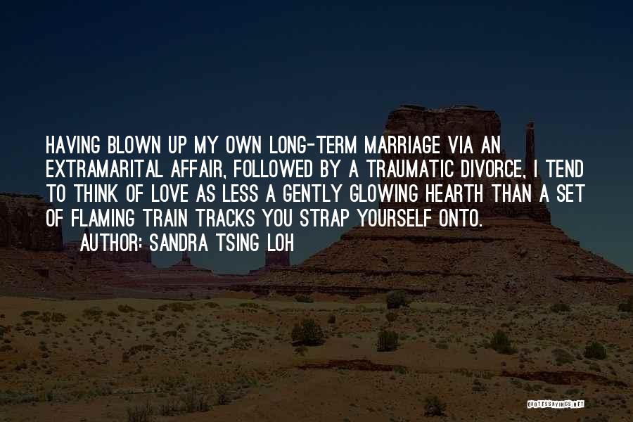 Sandra Tsing Loh Quotes: Having Blown Up My Own Long-term Marriage Via An Extramarital Affair, Followed By A Traumatic Divorce, I Tend To Think