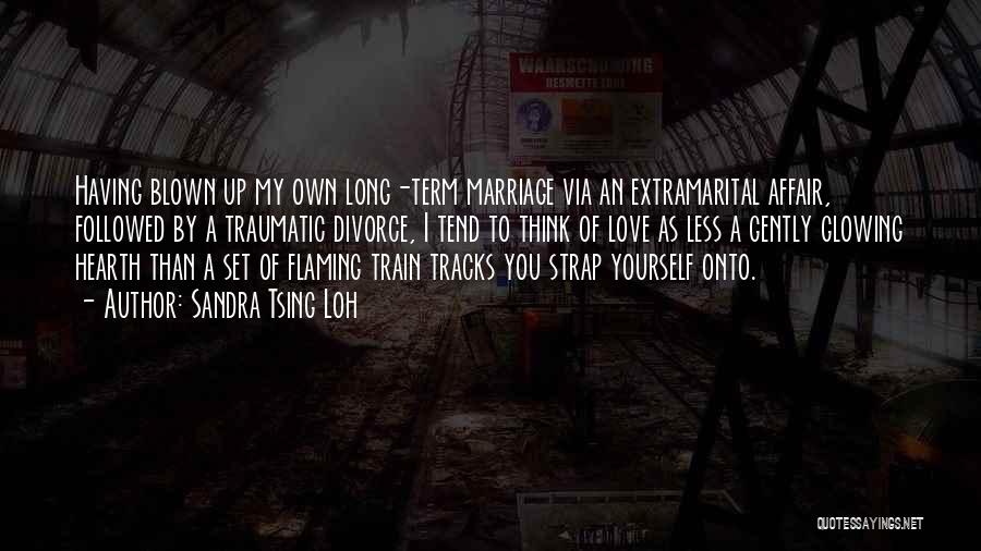 Sandra Tsing Loh Quotes: Having Blown Up My Own Long-term Marriage Via An Extramarital Affair, Followed By A Traumatic Divorce, I Tend To Think