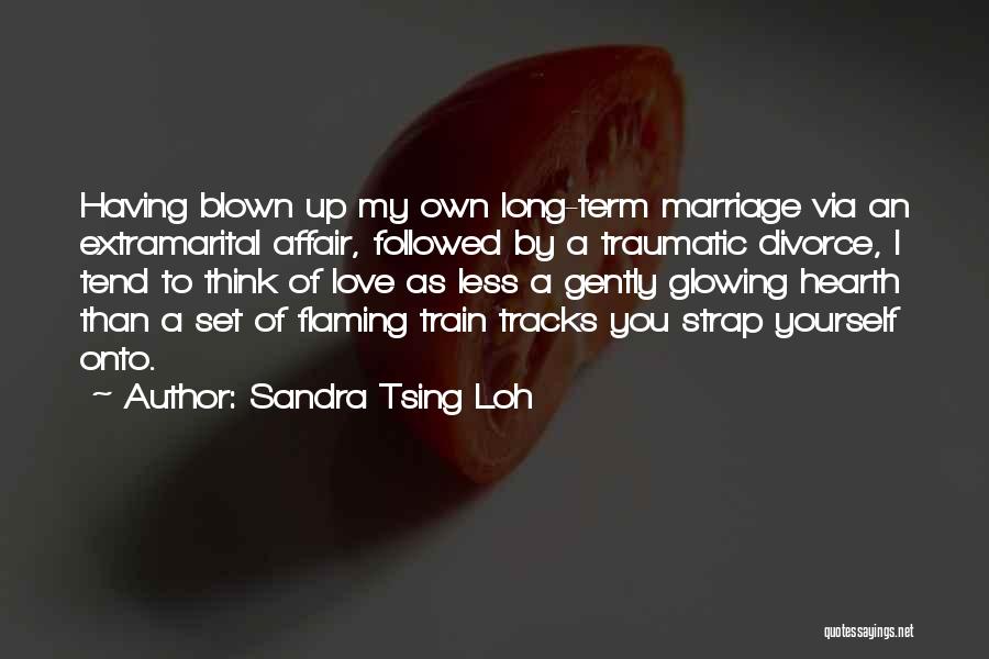 Sandra Tsing Loh Quotes: Having Blown Up My Own Long-term Marriage Via An Extramarital Affair, Followed By A Traumatic Divorce, I Tend To Think