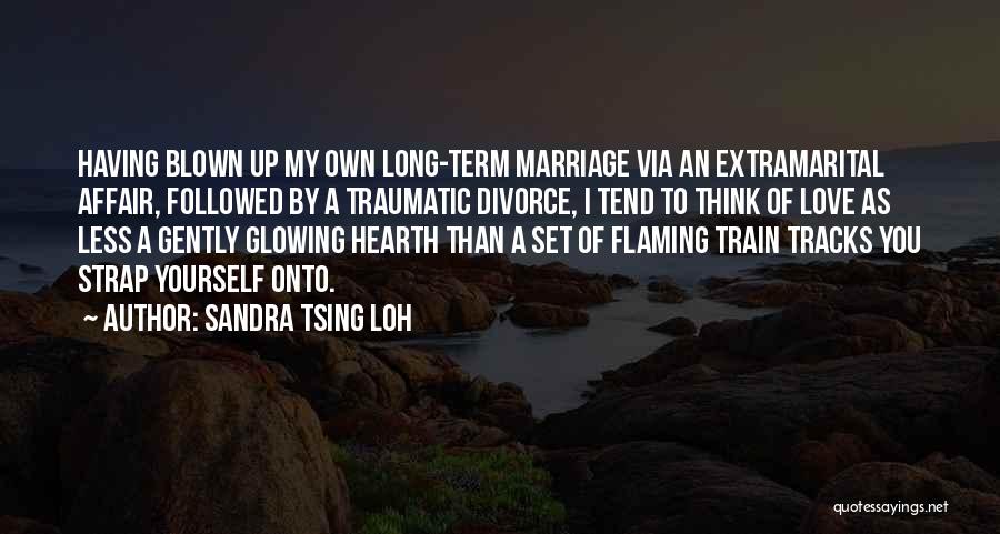 Sandra Tsing Loh Quotes: Having Blown Up My Own Long-term Marriage Via An Extramarital Affair, Followed By A Traumatic Divorce, I Tend To Think