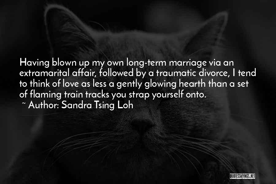 Sandra Tsing Loh Quotes: Having Blown Up My Own Long-term Marriage Via An Extramarital Affair, Followed By A Traumatic Divorce, I Tend To Think