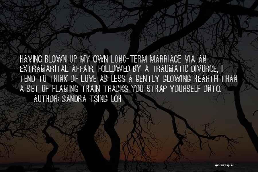 Sandra Tsing Loh Quotes: Having Blown Up My Own Long-term Marriage Via An Extramarital Affair, Followed By A Traumatic Divorce, I Tend To Think