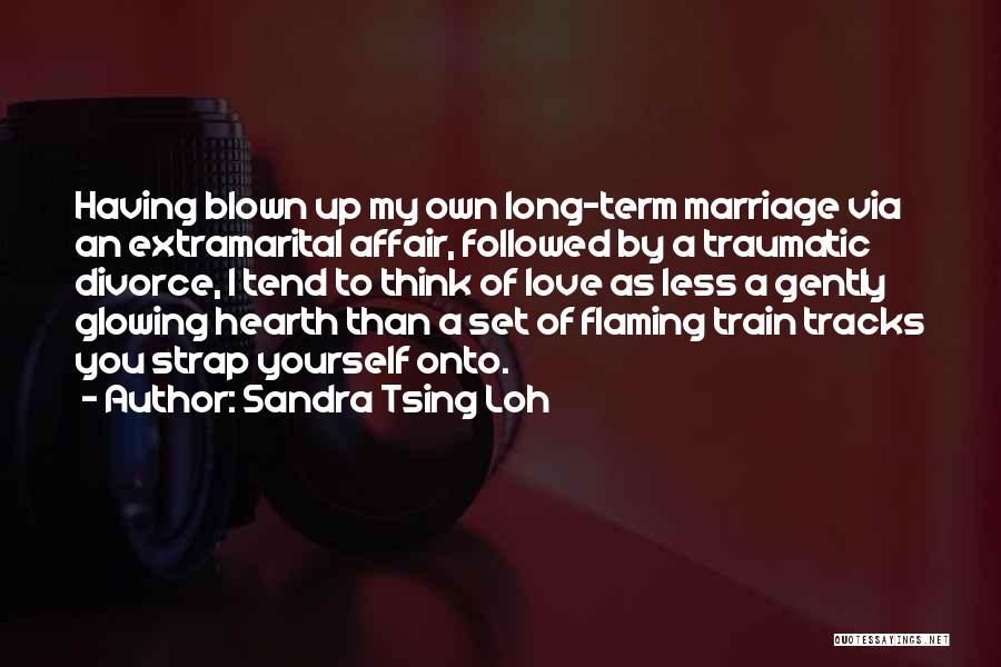 Sandra Tsing Loh Quotes: Having Blown Up My Own Long-term Marriage Via An Extramarital Affair, Followed By A Traumatic Divorce, I Tend To Think