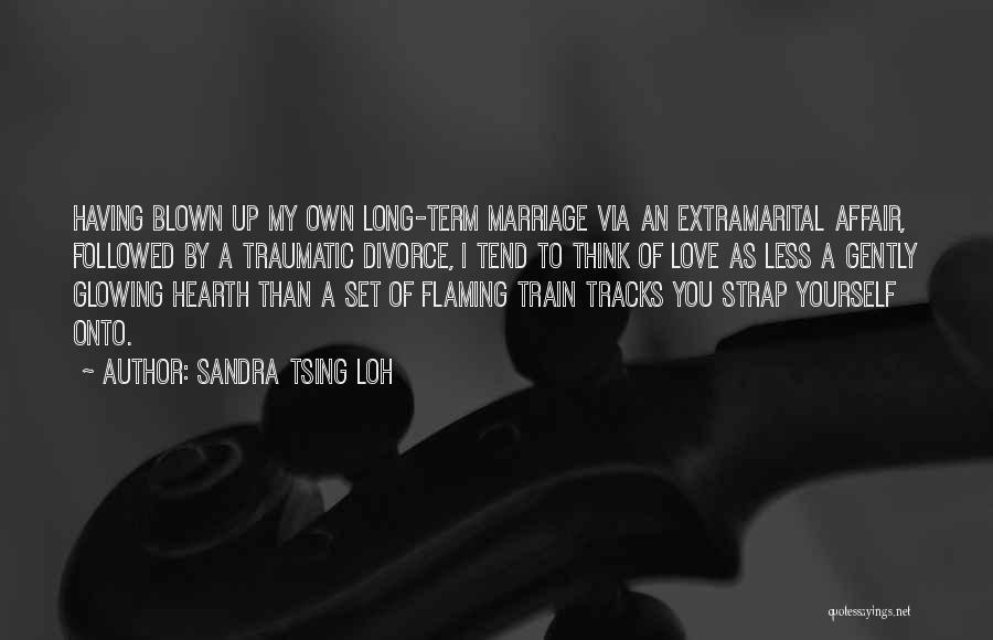 Sandra Tsing Loh Quotes: Having Blown Up My Own Long-term Marriage Via An Extramarital Affair, Followed By A Traumatic Divorce, I Tend To Think