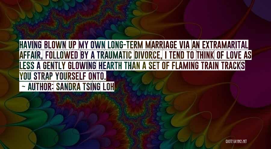Sandra Tsing Loh Quotes: Having Blown Up My Own Long-term Marriage Via An Extramarital Affair, Followed By A Traumatic Divorce, I Tend To Think