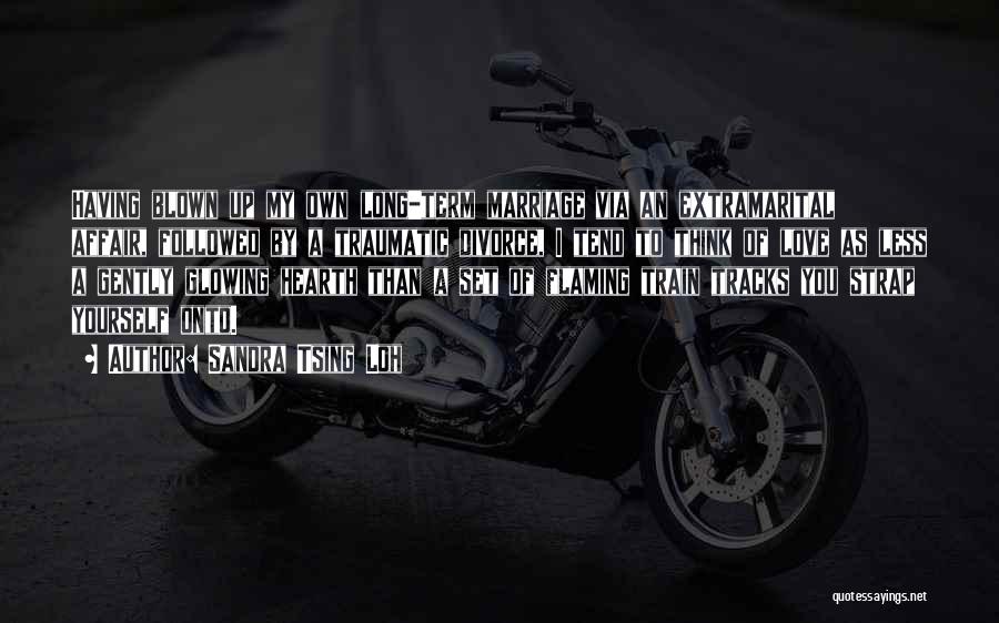 Sandra Tsing Loh Quotes: Having Blown Up My Own Long-term Marriage Via An Extramarital Affair, Followed By A Traumatic Divorce, I Tend To Think