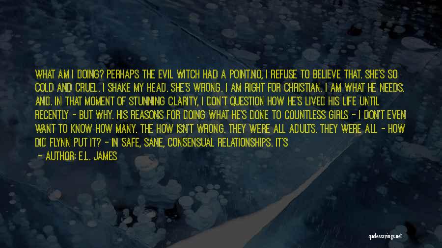 E.L. James Quotes: What Am I Doing? Perhaps The Evil Witch Had A Point.no, I Refuse To Believe That. She's So Cold And